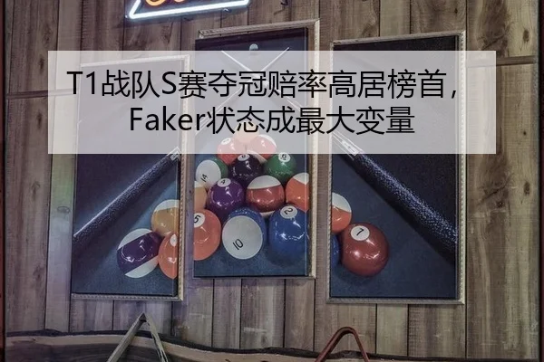 T1战队S赛夺冠赔率高居榜首，Faker状态成最大变量